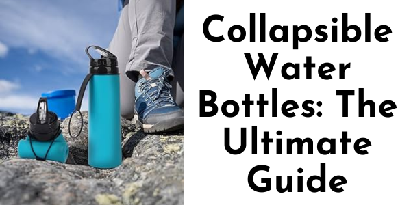 Collapsible Water Bottles: The Ultimate Guide